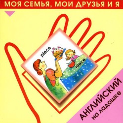 Английский на ладошке. Моя семья, мои друзья и я